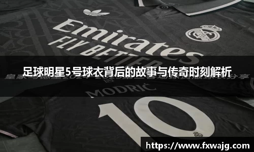 足球明星5号球衣背后的故事与传奇时刻解析