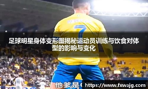 足球明星身体变形图揭秘运动员训练与饮食对体型的影响与变化