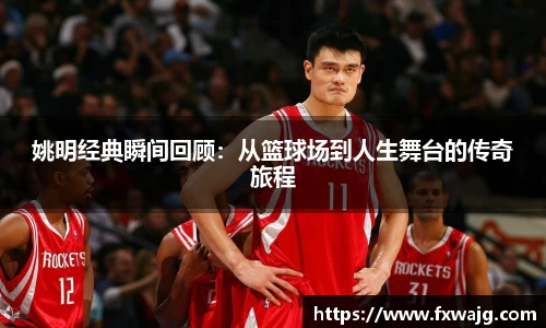 姚明经典瞬间回顾：从篮球场到人生舞台的传奇旅程