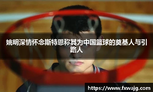 姚明深情怀念斯特恩称其为中国篮球的奠基人与引路人