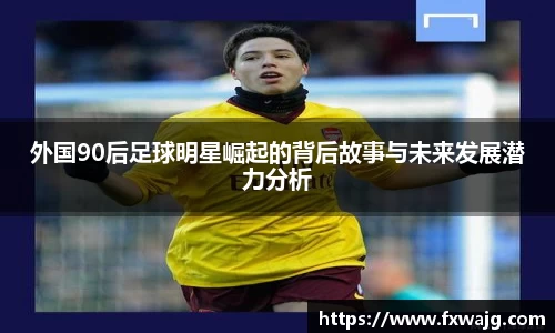 外国90后足球明星崛起的背后故事与未来发展潜力分析
