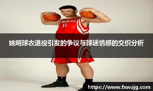 姚明球衣退役引发的争议与球迷情感的交织分析