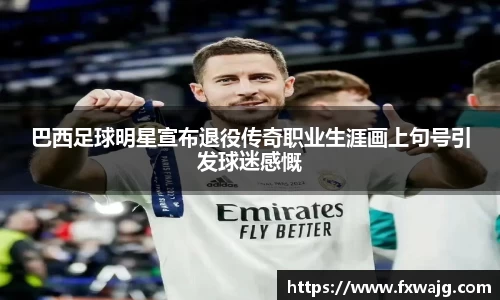 巴西足球明星宣布退役传奇职业生涯画上句号引发球迷感慨
