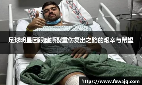 足球明星因跟腱撕裂重伤复出之路的艰辛与希望