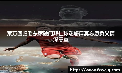 莱万回归老东家破门拜仁球迷怒斥其忘恩负义情深意重