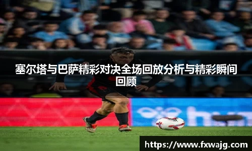 塞尔塔与巴萨精彩对决全场回放分析与精彩瞬间回顾